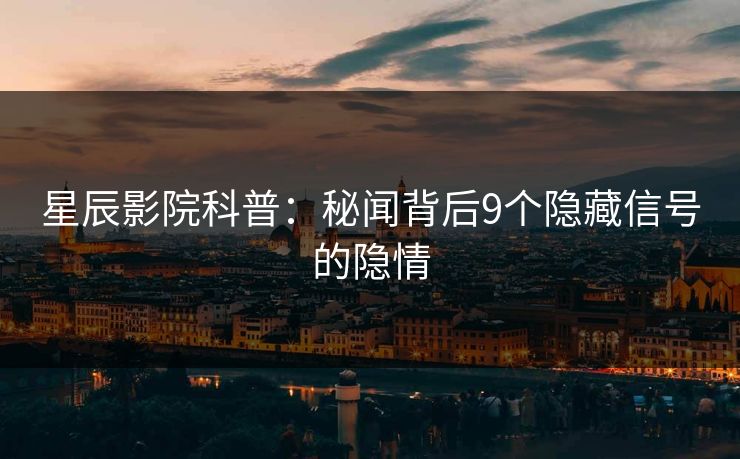 星辰影院科普：秘闻背后9个隐藏信号的隐情
