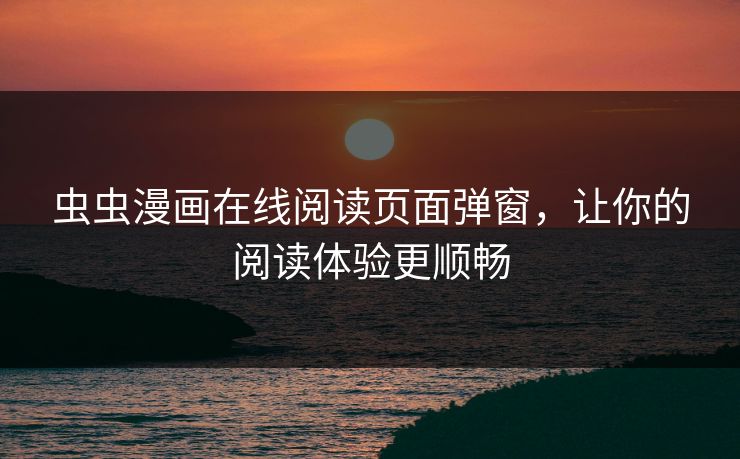 虫虫漫画在线阅读页面弹窗，让你的阅读体验更顺畅