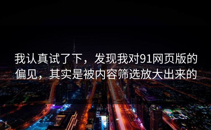 我认真试了下，发现我对91网页版的偏见，其实是被内容筛选放大出来的
