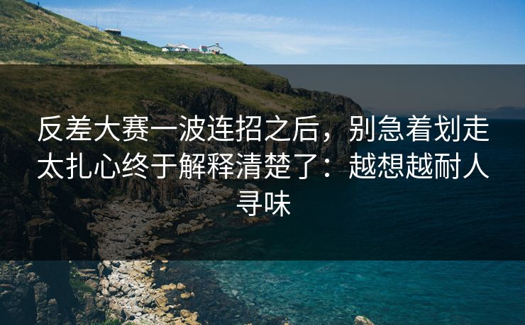 反差大赛一波连招之后，别急着划走太扎心终于解释清楚了：越想越耐人寻味