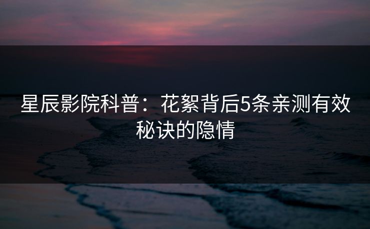 星辰影院科普：花絮背后5条亲测有效秘诀的隐情