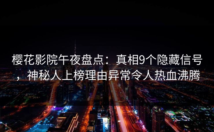 樱花影院午夜盘点：真相9个隐藏信号，神秘人上榜理由异常令人热血沸腾