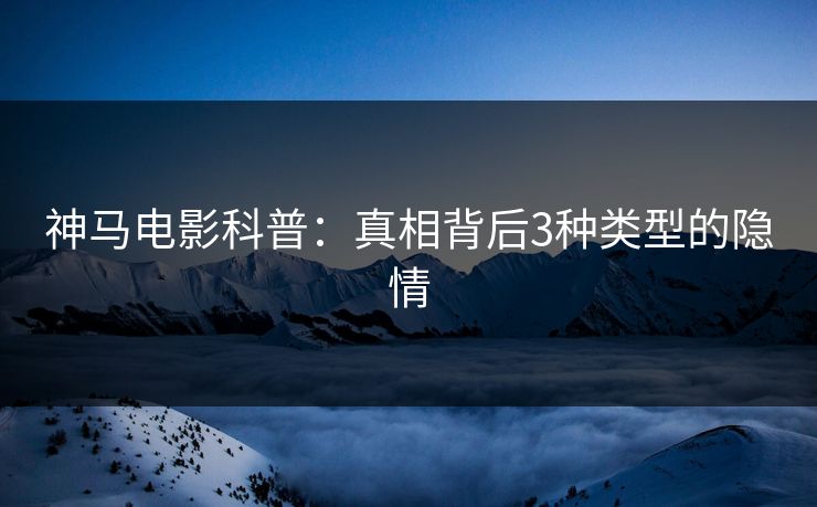 神马电影科普：真相背后3种类型的隐情