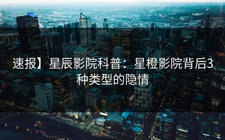 速报】星辰影院科普：星橙影院背后3种类型的隐情