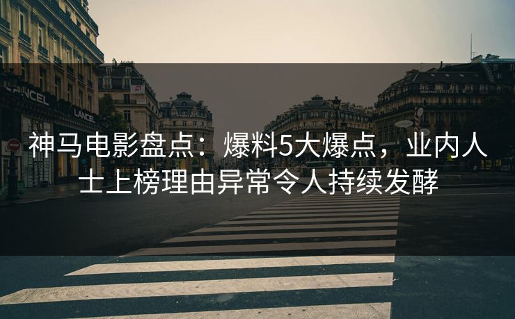 神马电影盘点：爆料5大爆点，业内人士上榜理由异常令人持续发酵