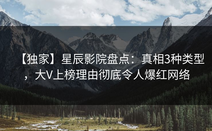 【独家】星辰影院盘点：真相3种类型，大V上榜理由彻底令人爆红网络