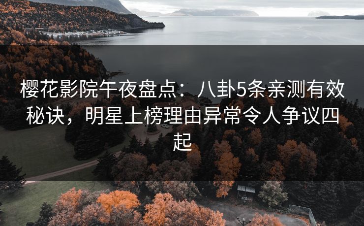 樱花影院午夜盘点：八卦5条亲测有效秘诀，明星上榜理由异常令人争议四起