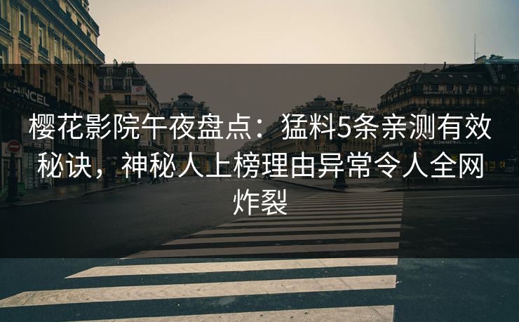 樱花影院午夜盘点：猛料5条亲测有效秘诀，神秘人上榜理由异常令人全网炸裂