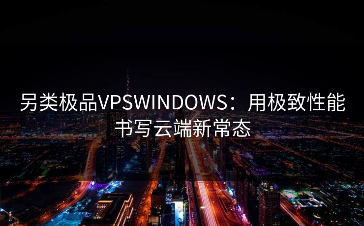 另类极品VPSWINDOWS：用极致性能书写云端新常态