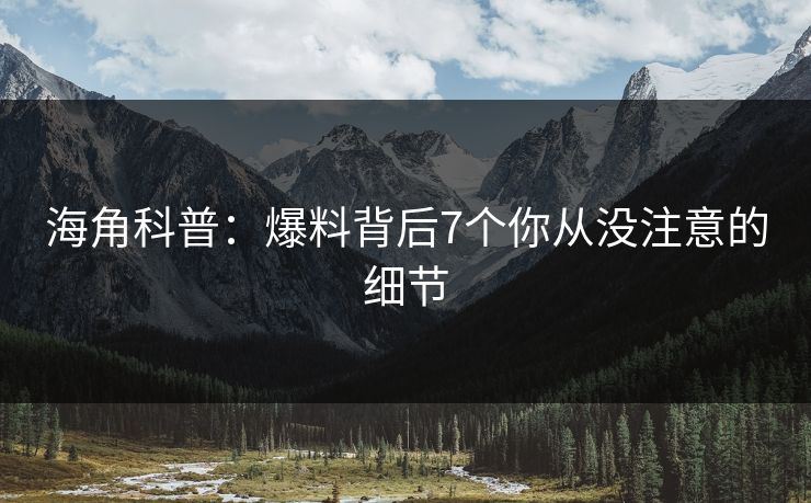 海角科普：爆料背后7个你从没注意的细节