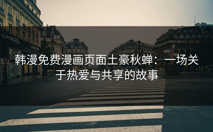 韩漫免费漫画页面土豪秋蝉：一场关于热爱与共享的故事