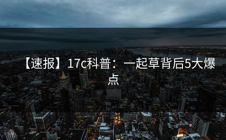 【速报】17c科普：一起草背后5大爆点