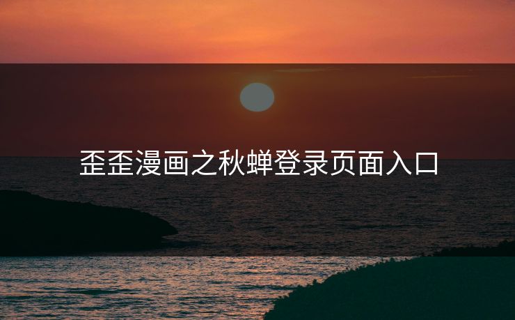 歪歪漫画之秋蝉登录页面入口