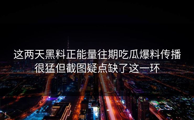 这两天黑料正能量往期吃瓜爆料传播很猛但截图疑点缺了这一环